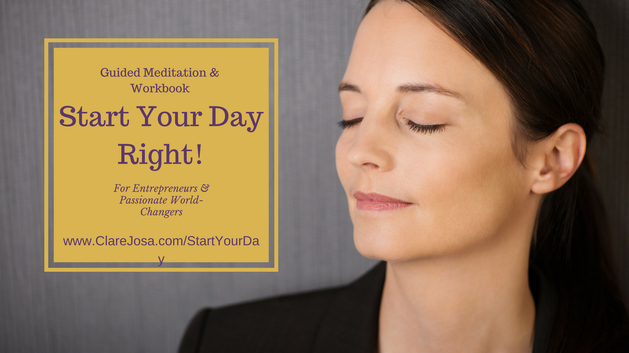 Start Your Day Right! Workbook and meditation for entrepreneurs and passionate world-changers https://www.clarejosa.com/startyourday